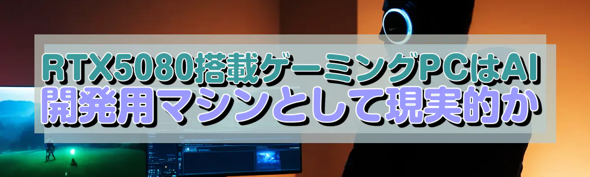 RTX5080搭載ゲーミングPCはAI開発用マシンとして現実的か