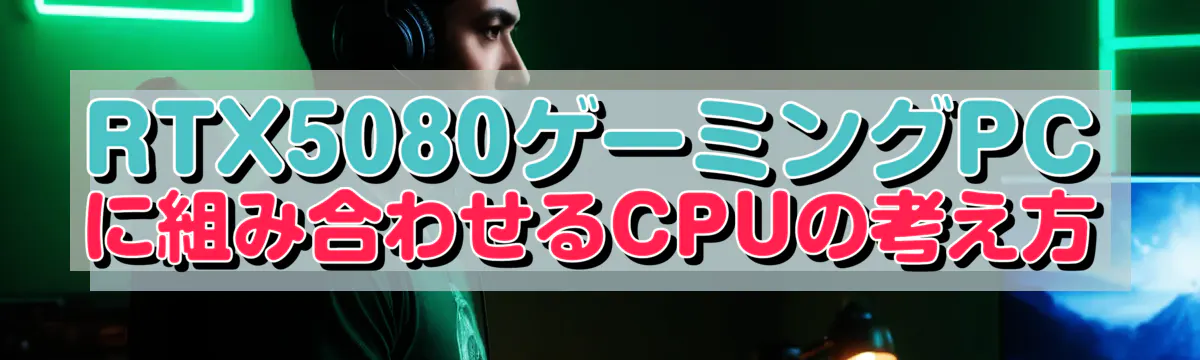 RTX5080ゲーミングPCに組み合わせるCPUの考え方