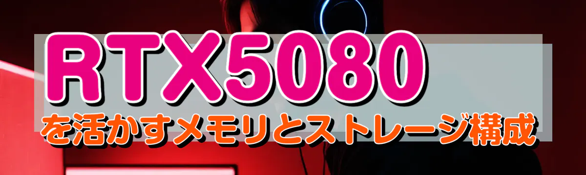 RTX5080を活かすメモリとストレージ構成
