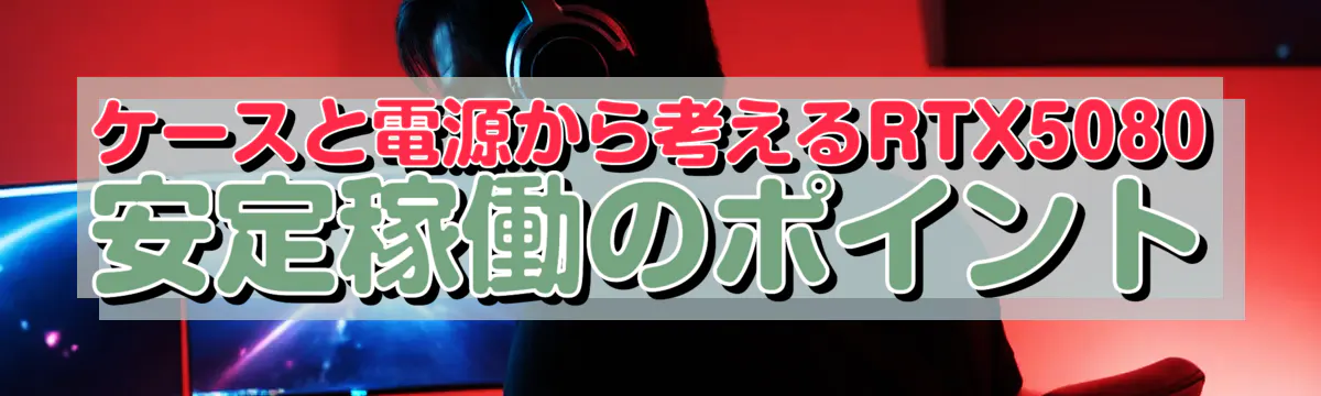 ケースと電源から考えるRTX5080安定稼働のポイント
