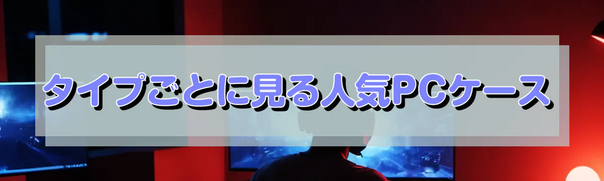 タイプごとに見る人気PCケース
