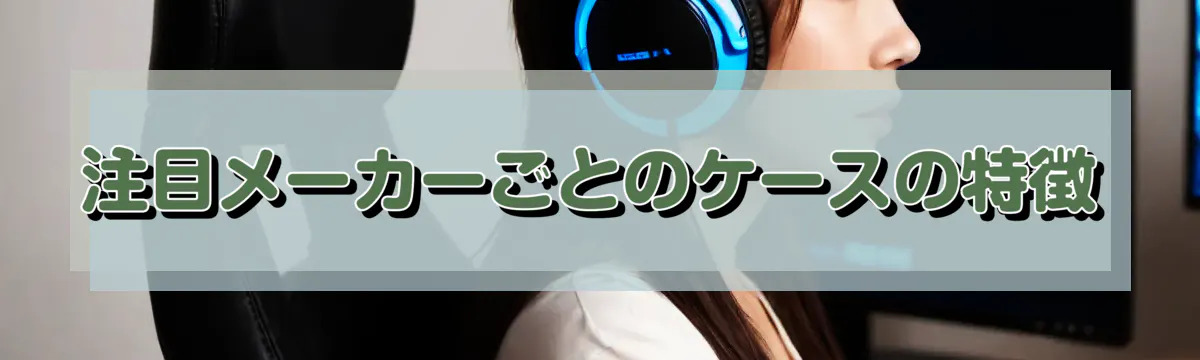 注目メーカーごとのケースの特徴
