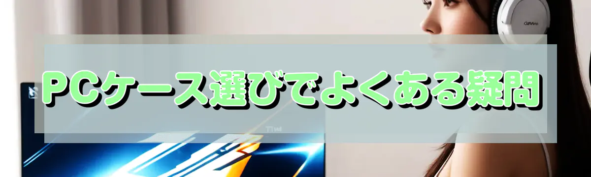 PCケース選びでよくある疑問
