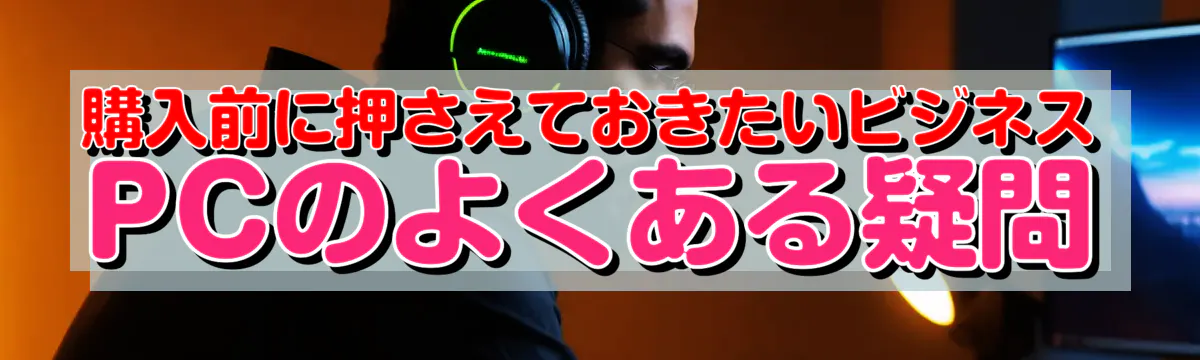 購入前に押さえておきたいビジネスPCのよくある疑問