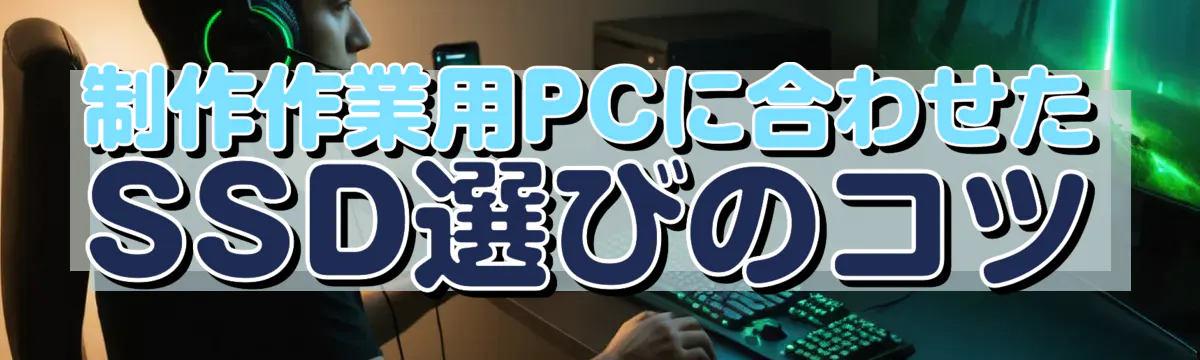 制作作業用PCに合わせたSSD選びのコツ