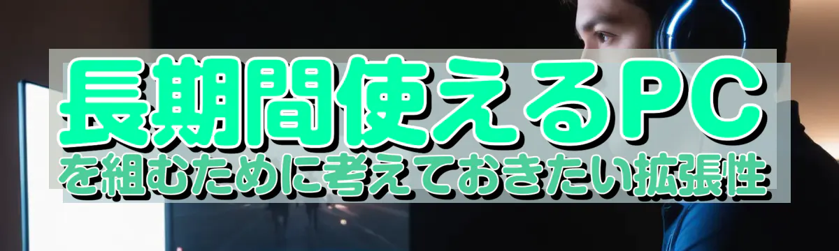 長期間使えるPCを組むために考えておきたい拡張性
