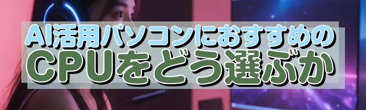 AI活用パソコンにおすすめのCPUをどう選ぶか