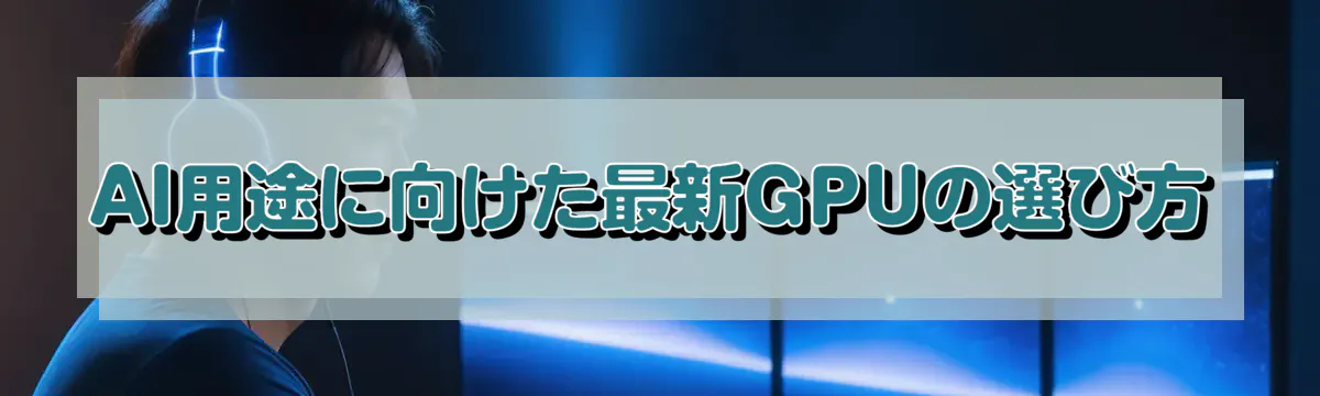 AI用途に向けた最新GPUの選び方