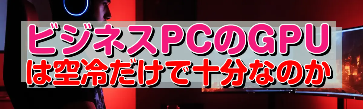 ビジネスPCのGPUは空冷だけで十分なのか