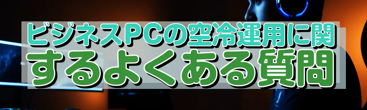 ビジネスPCの空冷運用に関するよくある質問