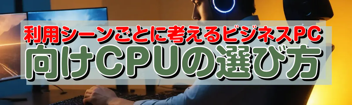 利用シーンごとに考えるビジネスPC向けCPUの選び方