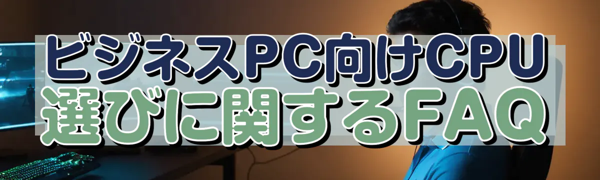 ビジネスPC向けCPU選びに関するFAQ