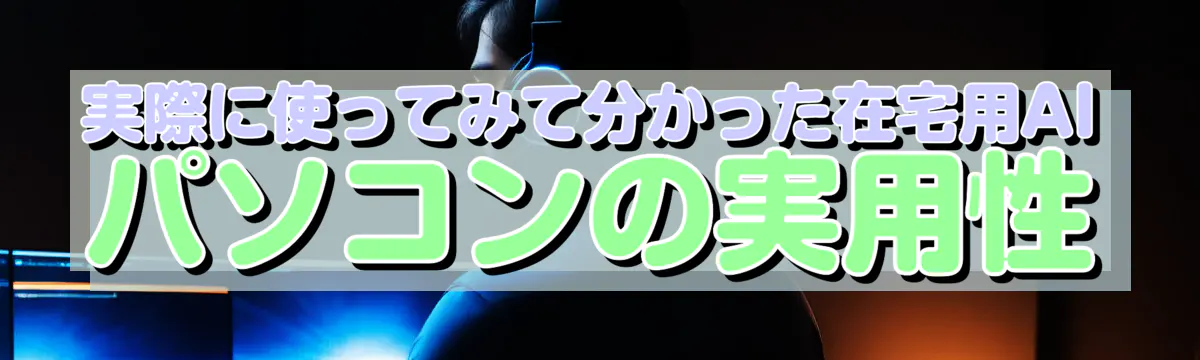 実際に使ってみて分かった在宅用AIパソコンの実用性