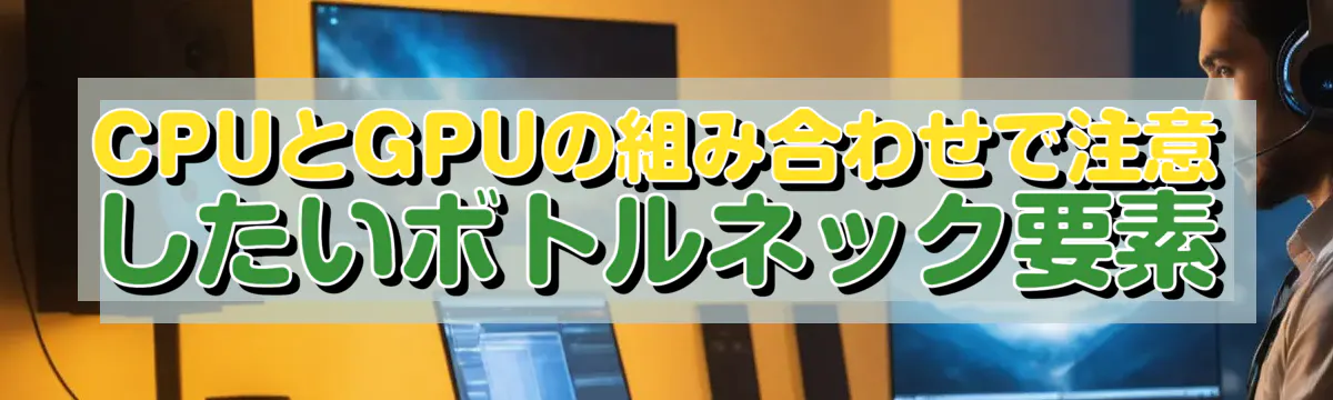 CPUとGPUの組み合わせで注意したいボトルネック要素