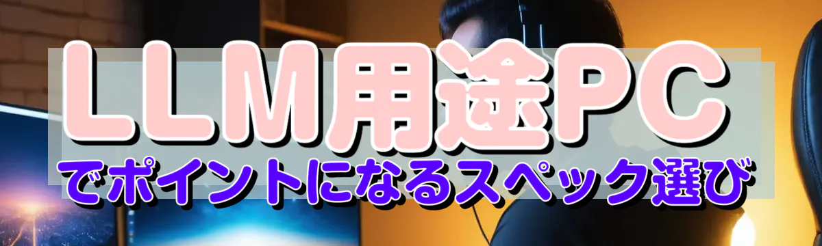 LLM用途PCでポイントになるスペック選び