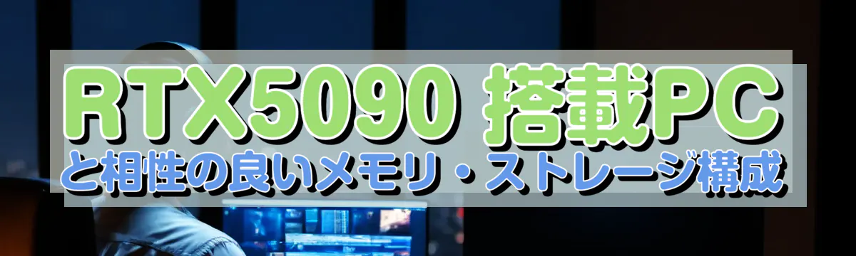 RTX5090 搭載PCと相性の良いメモリ・ストレージ構成