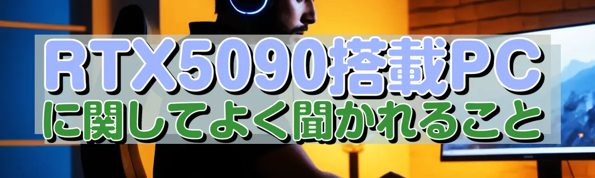 RTX5090搭載PCに関してよく聞かれること