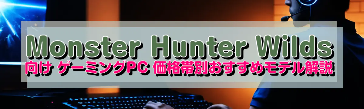 Monster Hunter Wilds 向け ゲーミングPC 価格帯別おすすめモデル解説