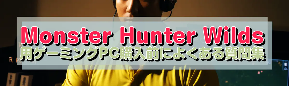 Monster Hunter Wilds 用ゲーミングPC購入前によくある質問集