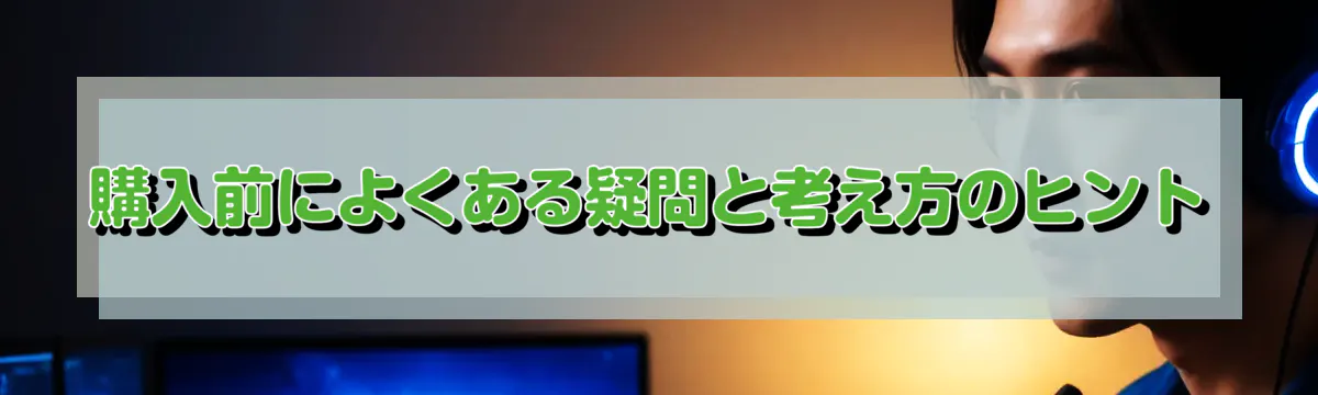 購入前によくある疑問と考え方のヒント
