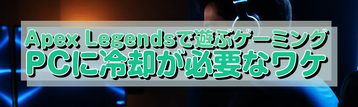 Apex Legendsで遊ぶゲーミングPCに冷却が必要なワケ