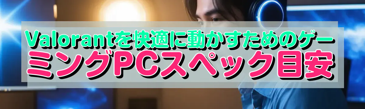 Valorantを快適に動かすためのゲーミングPCスペック目安