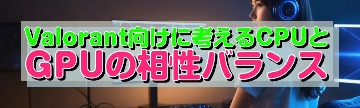 Valorant向けに考えるCPUとGPUの相性バランス