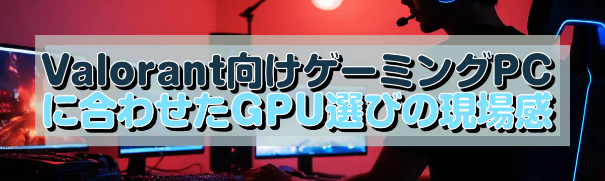 Valorant向けゲーミングPCに合わせたGPU選びの現場感