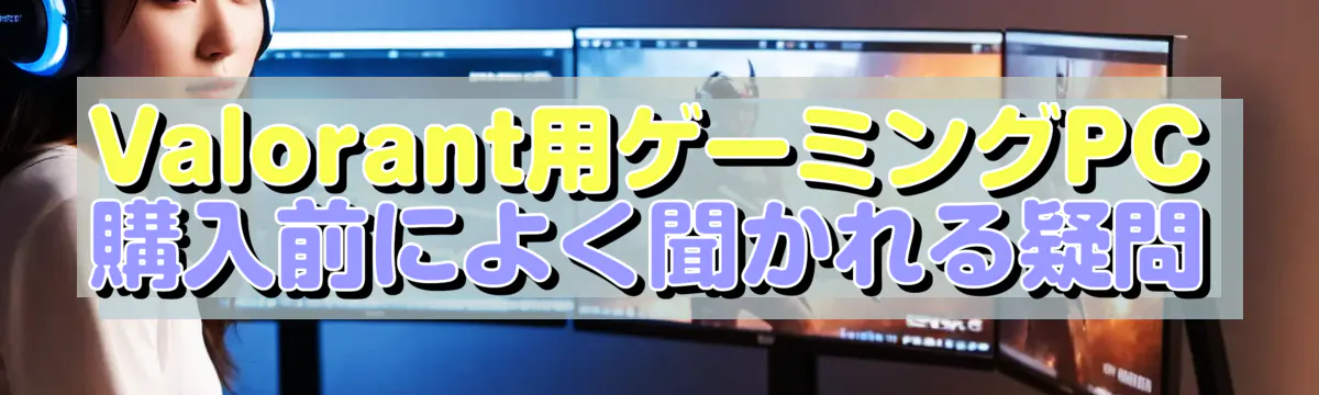 Valorant用ゲーミングPC購入前によく聞かれる疑問