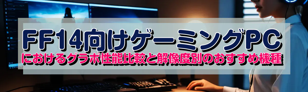 FF14向けゲーミングPCにおけるグラボ性能比較と解像度別のおすすめ機種