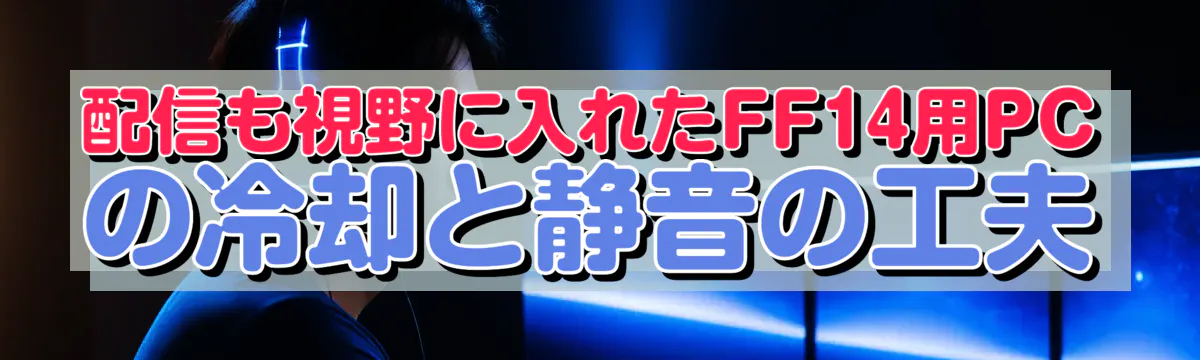 配信も視野に入れたFF14用PCの冷却と静音の工夫
