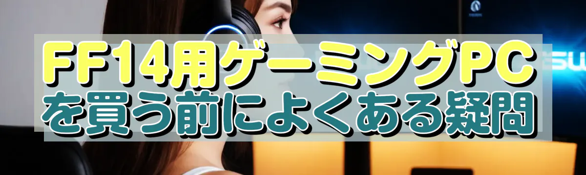 FF14用ゲーミングPCを買う前によくある疑問