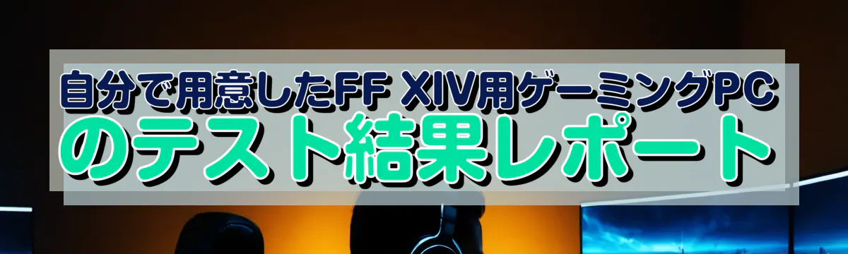自分で用意したFF XIV用ゲーミングPCのテスト結果レポート