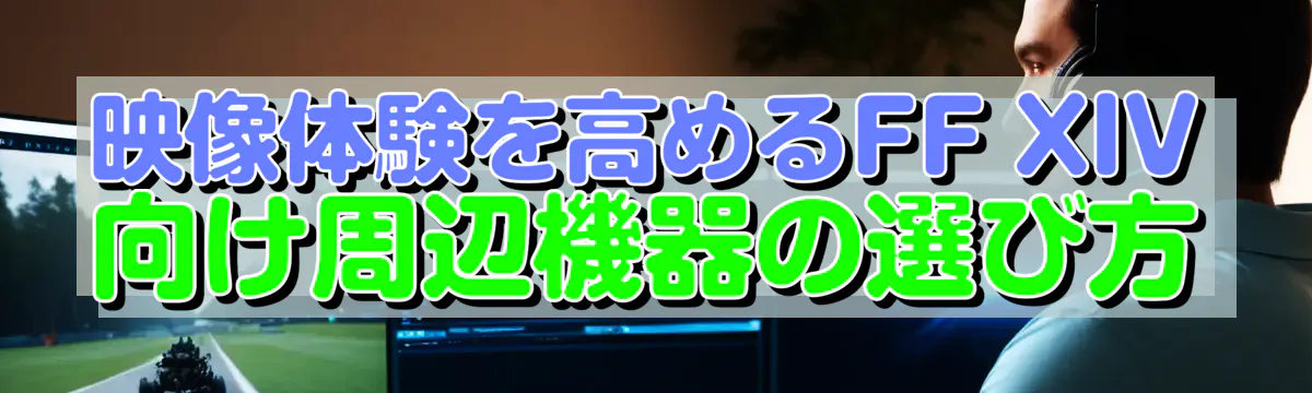 映像体験を高めるFF XIV向け周辺機器の選び方