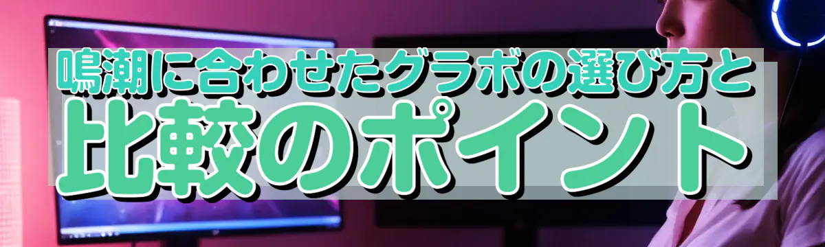 鳴潮に合わせたグラボの選び方と比較のポイント