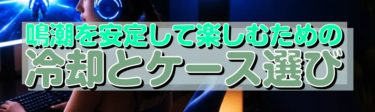 鳴潮を安定して楽しむための冷却とケース選び