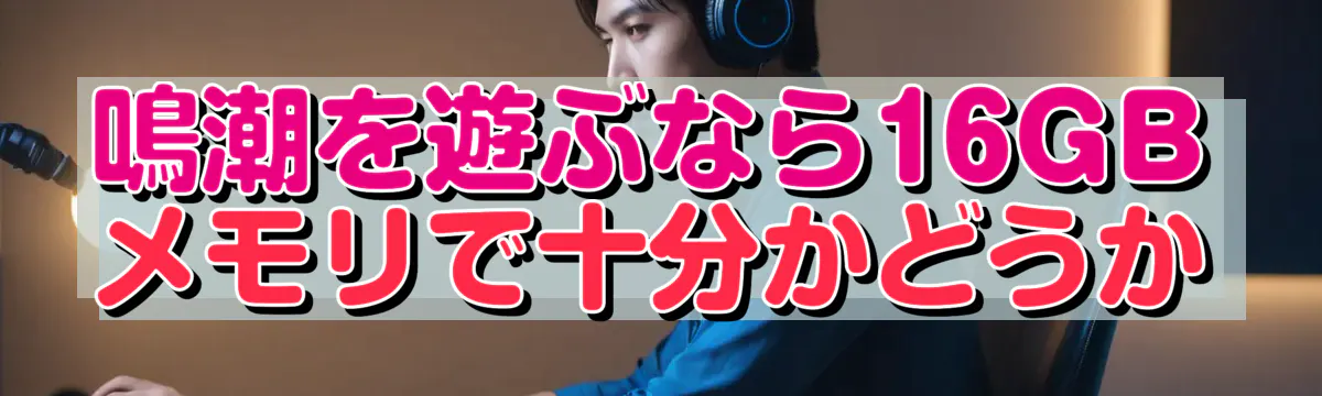 鳴潮を遊ぶなら16GBメモリで十分かどうか