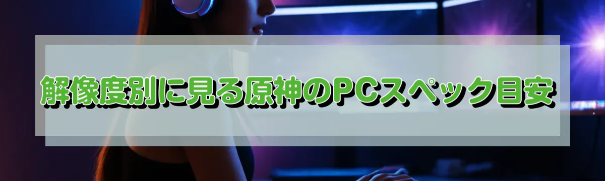 解像度別に見る原神のPCスペック目安