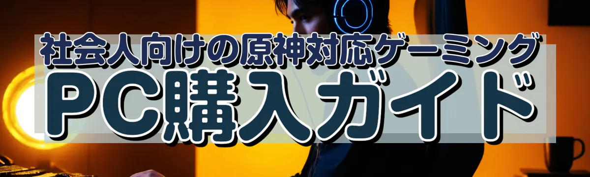 社会人向けの原神対応ゲーミングPC購入ガイド