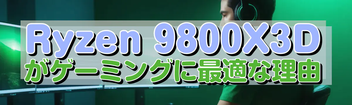 Ryzen 9800X3Dがゲーミングに最適な理由