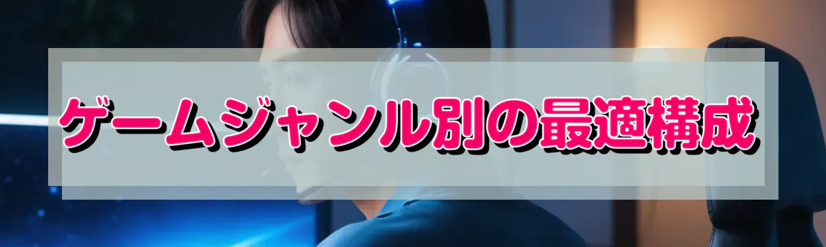 ゲームジャンル別の最適構成