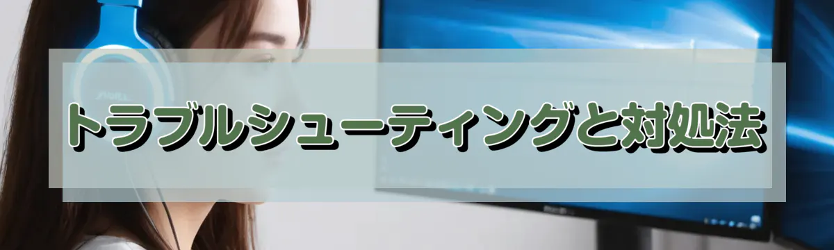 トラブルシューティングと対処法
