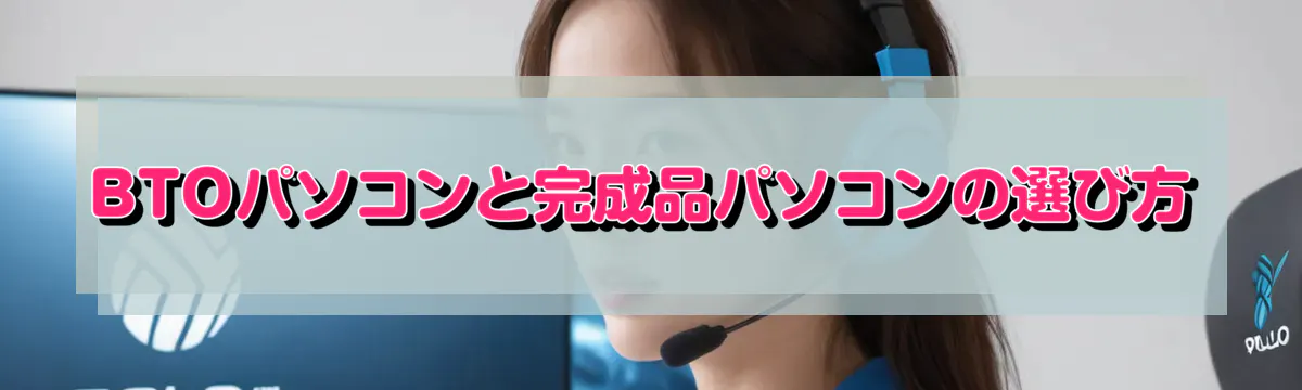 BTOパソコンと完成品パソコンの選び方