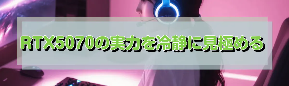 RTX5070の実力を冷静に見極める