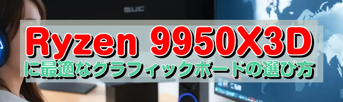 Ryzen 9950X3Dに最適なグラフィックボードの選び方