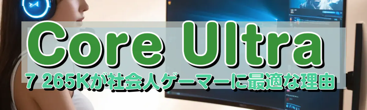 Core Ultra 7 265Kが社会人ゲーマーに最適な理由