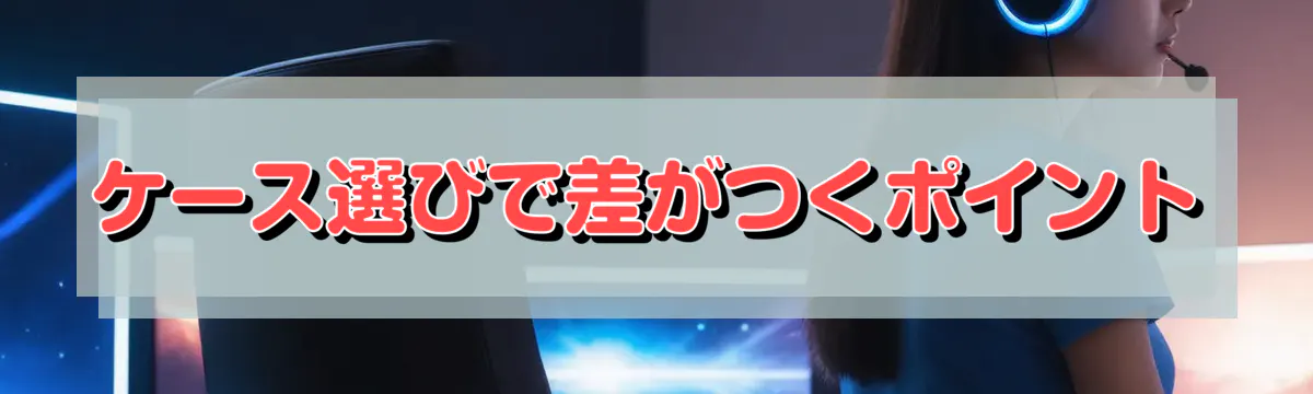 ケース選びで差がつくポイント