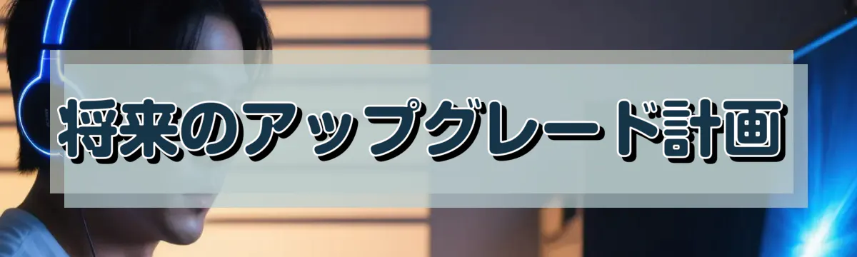 将来のアップグレード計画