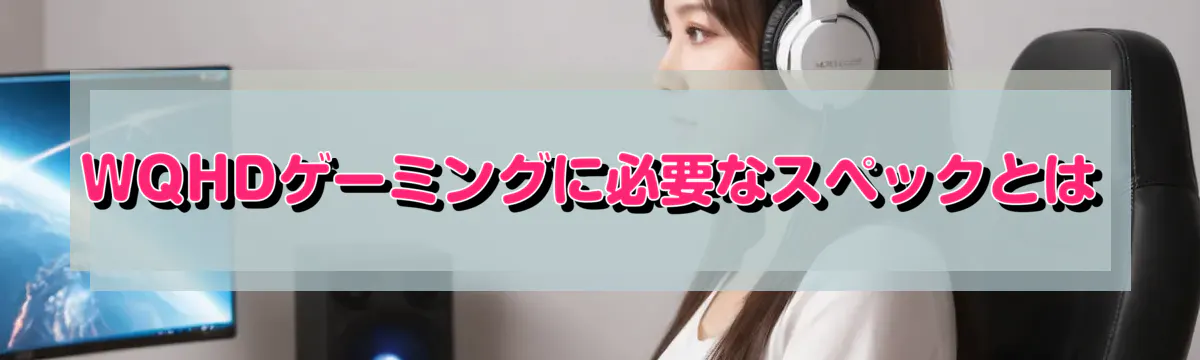 WQHDゲーミングに必要なスペックとは