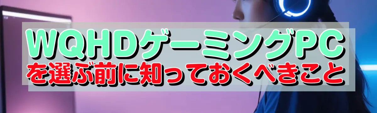 WQHDゲーミングPCを選ぶ前に知っておくべきこと